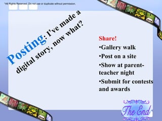 *All Rights Reserved. Do not use or duplicate without permission.




                                                                    Share!
                                                                    •Gallery walk
                                                                    •Post on a site
                                                                    •Show at parent-
                                                                    teacher night
                                                                    •Submit for contests
                                                                    and awards
 