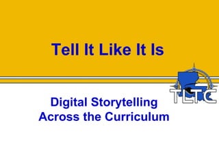 Tell It Like It Is


 Digital Storytelling
Across the Curriculum
 