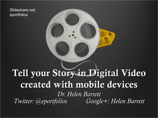 Slideshare.net:
eportfolios




 Tell your Story in Digital Video
   created with mobile devices
                   Dr. Helen Barrett
  Twitter: @eportfolios       Google+: Helen Barrett
 