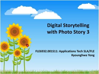 Digital Storytelling with Photo Story 3 FLE6932.001S11: Applications Tech SLA/FLEKyounghwa Yong 