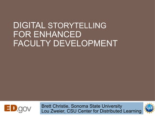DIGITAL  STORYTELLING   FOR ENHANCED  FACULTY DEVELOPMENT Brett Christie, Sonoma State University Lou Zweier, CSU Center for Distributed Learning 