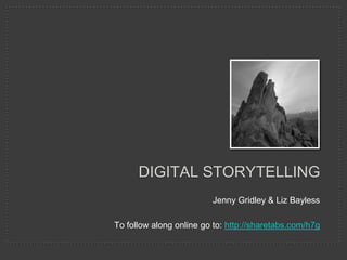 Digital Storytelling Jenny Gridley & Liz Bayless To follow along online go to: http://sharetabs.com/h7g 