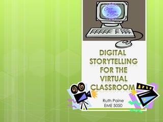 Digital  Storytelling For the Virtual classroom Ruth Paine EME 5050 