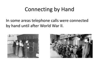 Connecting by Hand
In some areas telephone calls were connected
by hand until after World War II.
 