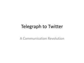 Telegraph to Twitter

A Communication Revolution
 
