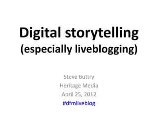 Digital storytelling
(especially liveblogging)

         Steve Buttry
        Heritage Media
        April 25, 2012
         #dfmliveblog
 