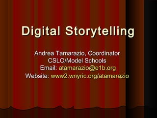 Digital StorytellingDigital Storytelling
Andrea Tamarazio, CoordinatorAndrea Tamarazio, Coordinator
CSLO/Model SchoolsCSLO/Model Schools
Email:Email: atamarazio@e1b.orgatamarazio@e1b.org
Website:Website: www2.wnyric.org/atamaraziowww2.wnyric.org/atamarazio
 