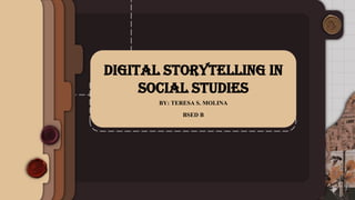 Digital storytelling in
social studies
BY: TERESA S. MOLINA
BSED B
 