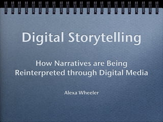 Digital Storytelling
     How Narratives are Being
Reinterpreted through Digital Media

            Alexa Wheeler
 