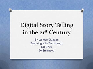 Digital Story Telling in the 21st Century By Janeen Duncan Teaching with Technology ED 5700  Dr.Smirnova 