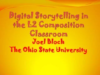 Digital Storytelling in the L2 Composition Classroom Joel Bloch The Ohio State University 1 