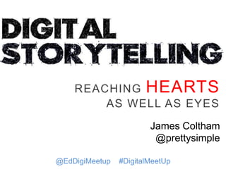 @EdDigiMeetup #DigitalMeetUp
REACHING HEARTS
AS WELL AS EYES
James Coltham
@prettysimple
 