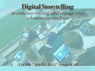Digital Storytelling
to enhance writing and engage your
elementary students
Lyn Hilt * July 21, 2015 * Simple K-12
 