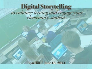 Digital Storytelling
to enhance writing and engage your
elementary students
Lyn Hilt * June 18, 2014
 