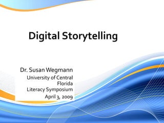 Digital Storytelling

Dr. Susan Wegmann
  University of Central
                Florida
  Literacy Symposium
          April 3, 2009
 