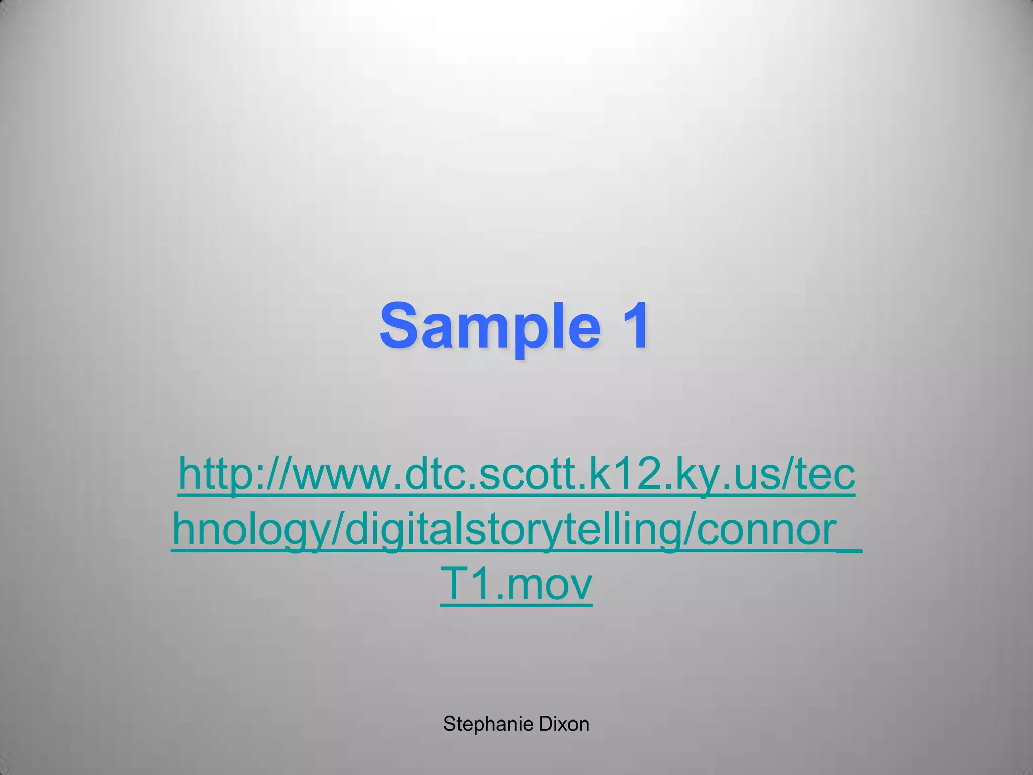 Sample 1
http://www.dtc.scott.k12.ky.us/tec
hnology/digitalstorytelling/connor_
T1.mov
Stephanie Dixon
 