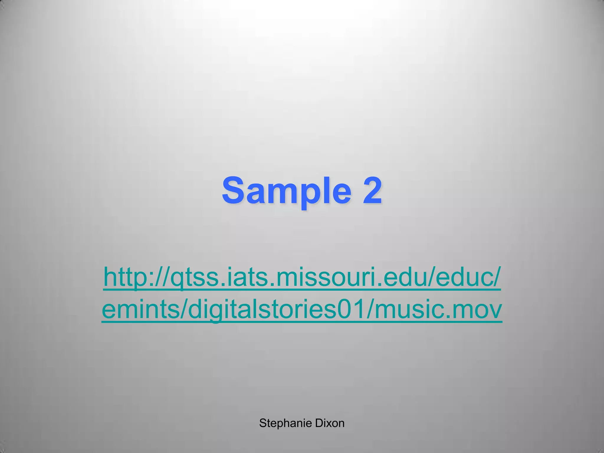 Sample 2
http://qtss.iats.missouri.edu/educ/
emints/digitalstories01/music.mov
Stephanie Dixon
 