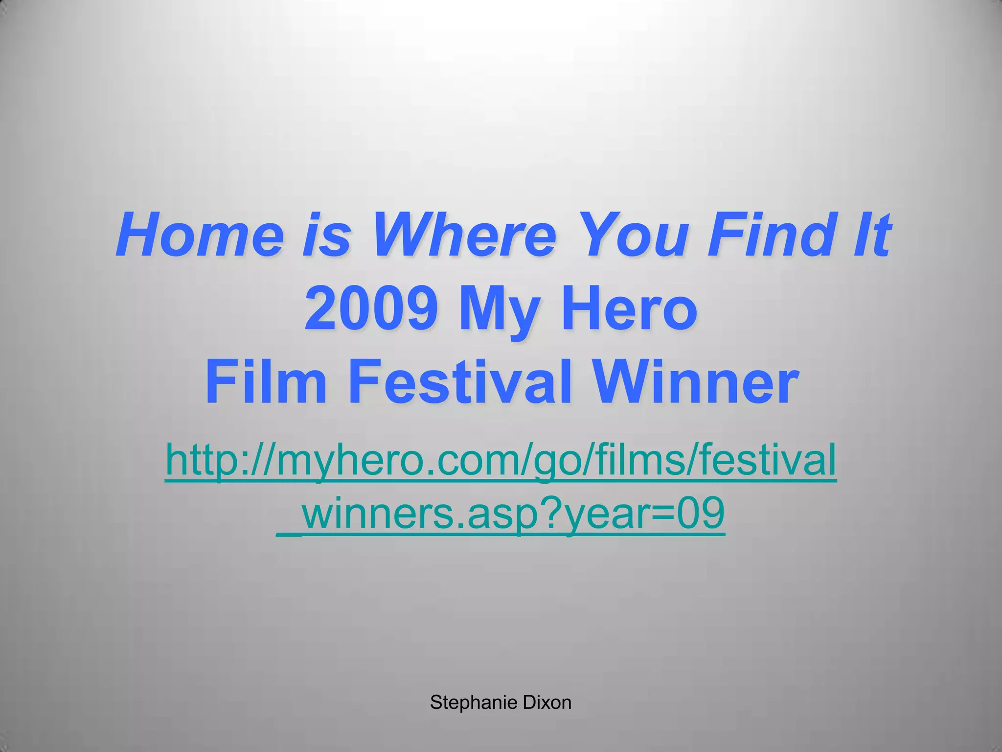Home is Where You Find It
2009 My Hero
Film Festival Winner
http://myhero.com/go/films/festival
_winners.asp?year=09
Stephanie Dixon
 