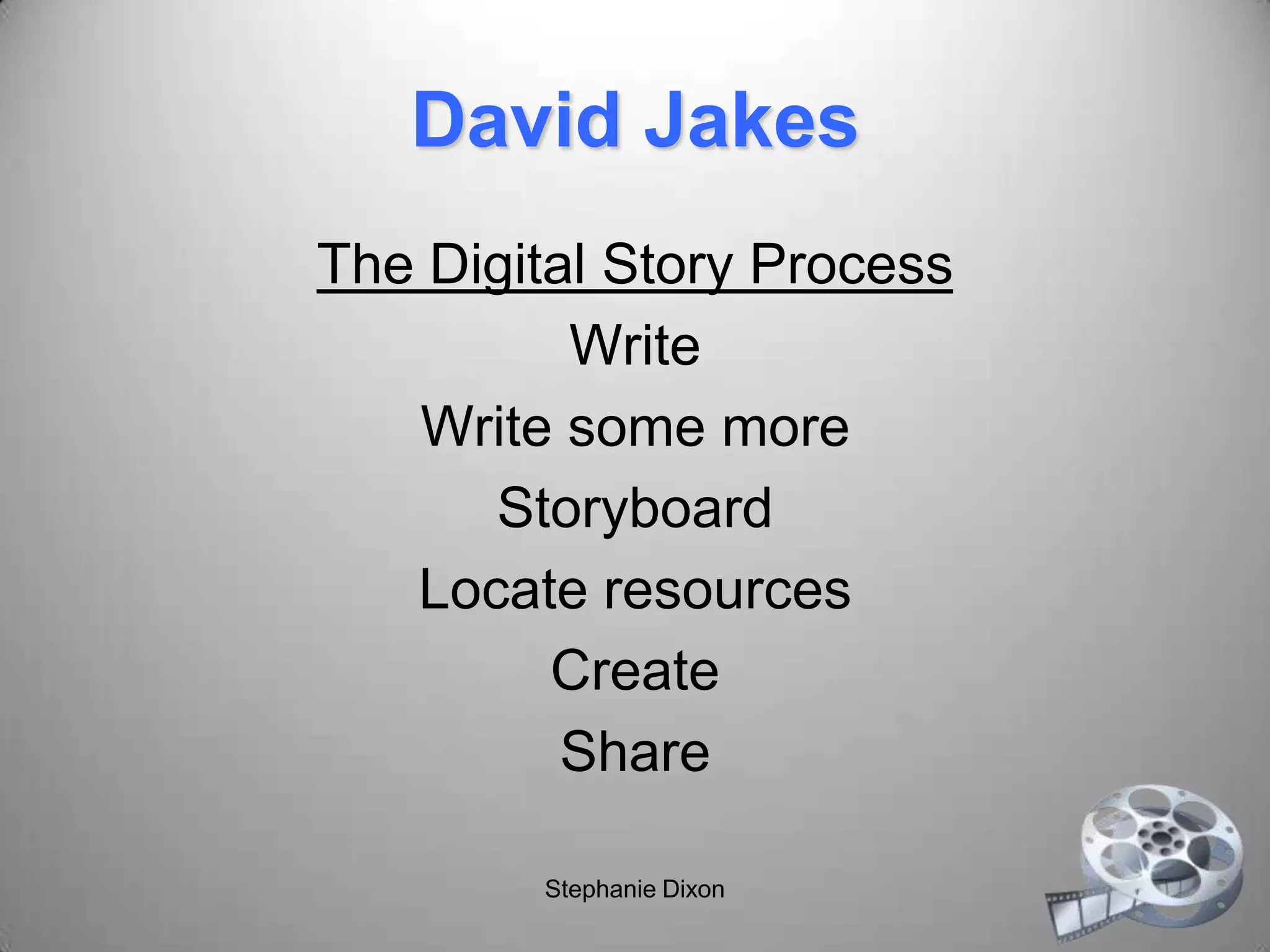 David Jakes
The Digital Story Process
Write
Write some more
Storyboard
Locate resources
Create
Share
Stephanie Dixon
 
