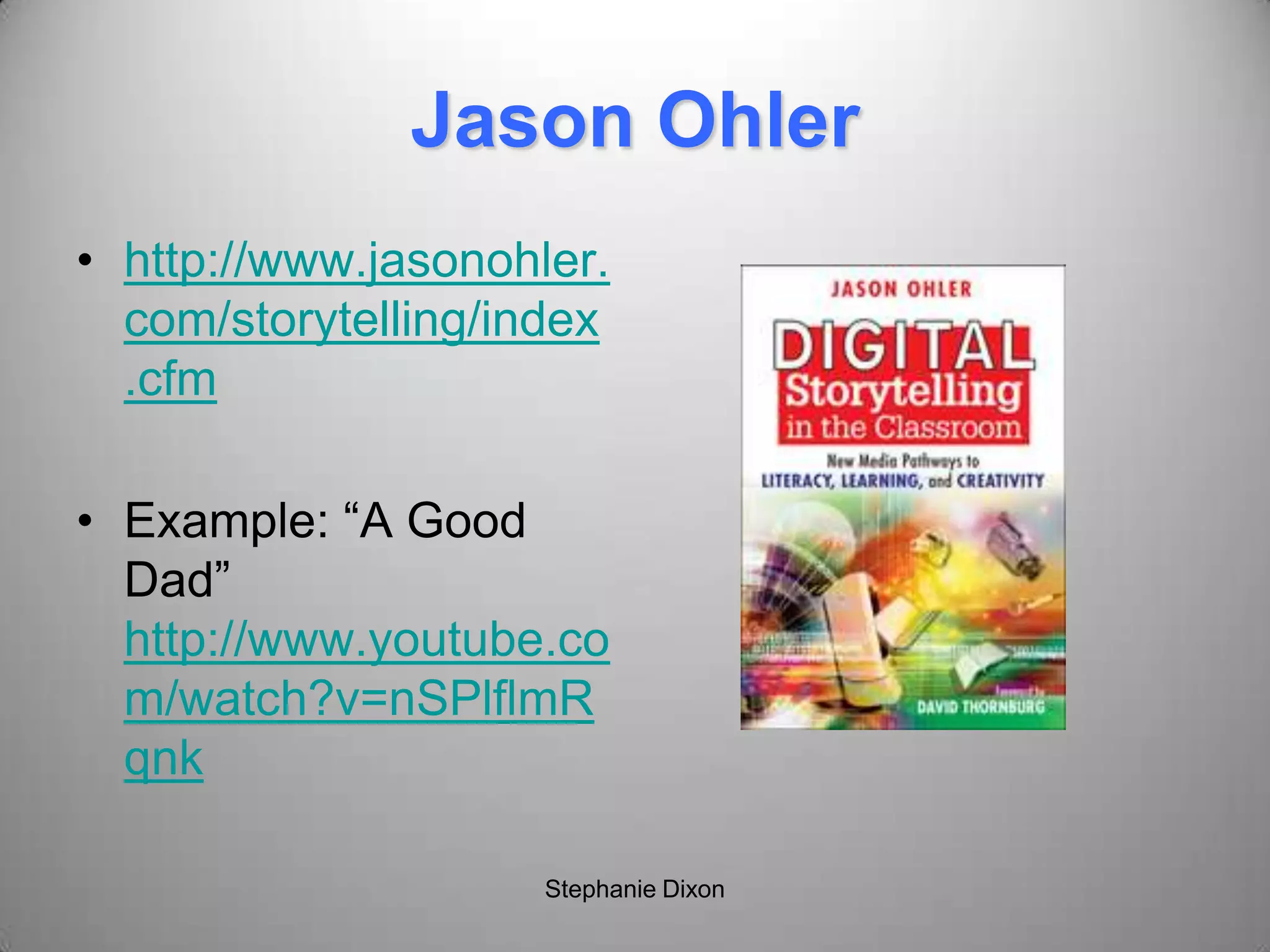 Jason Ohler
• http://www.jasonohler.
com/storytelling/index
.cfm
• Example: “A Good
Dad”
http://www.youtube.co
m/watch?v=nSPlflmR
qnk
Stephanie Dixon
 