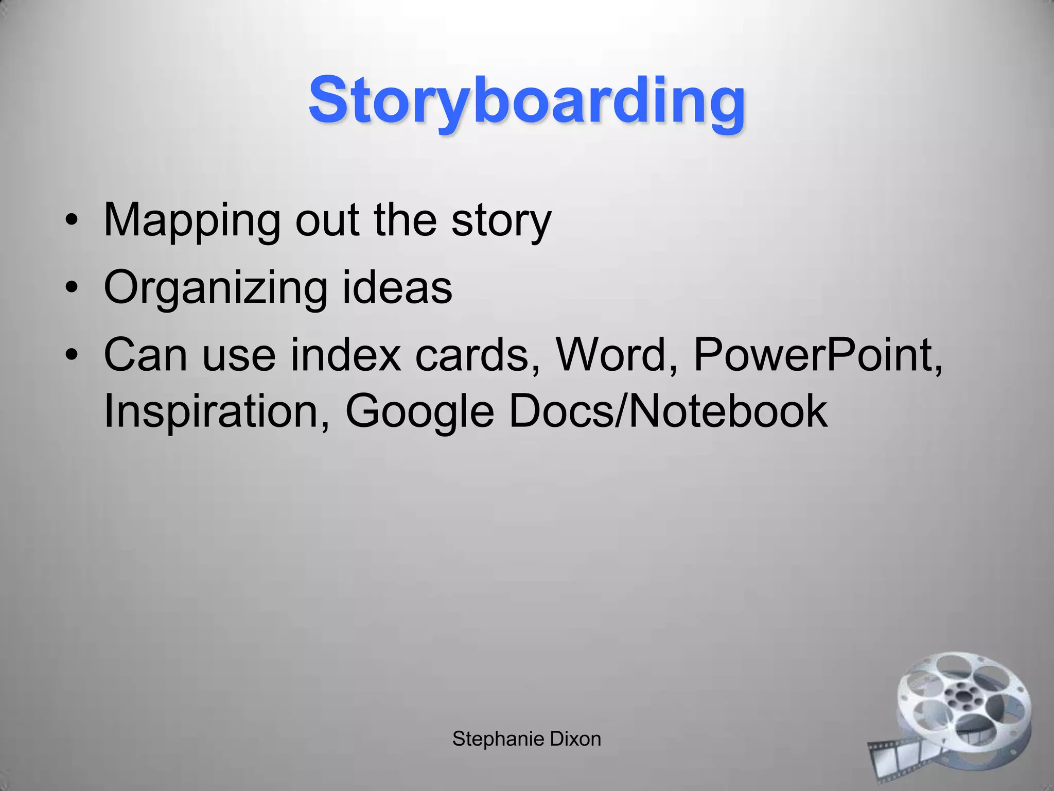 Storyboarding
• Mapping out the story
• Organizing ideas
• Can use index cards, Word, PowerPoint,
Inspiration, Google Docs/Notebook
Stephanie Dixon
 