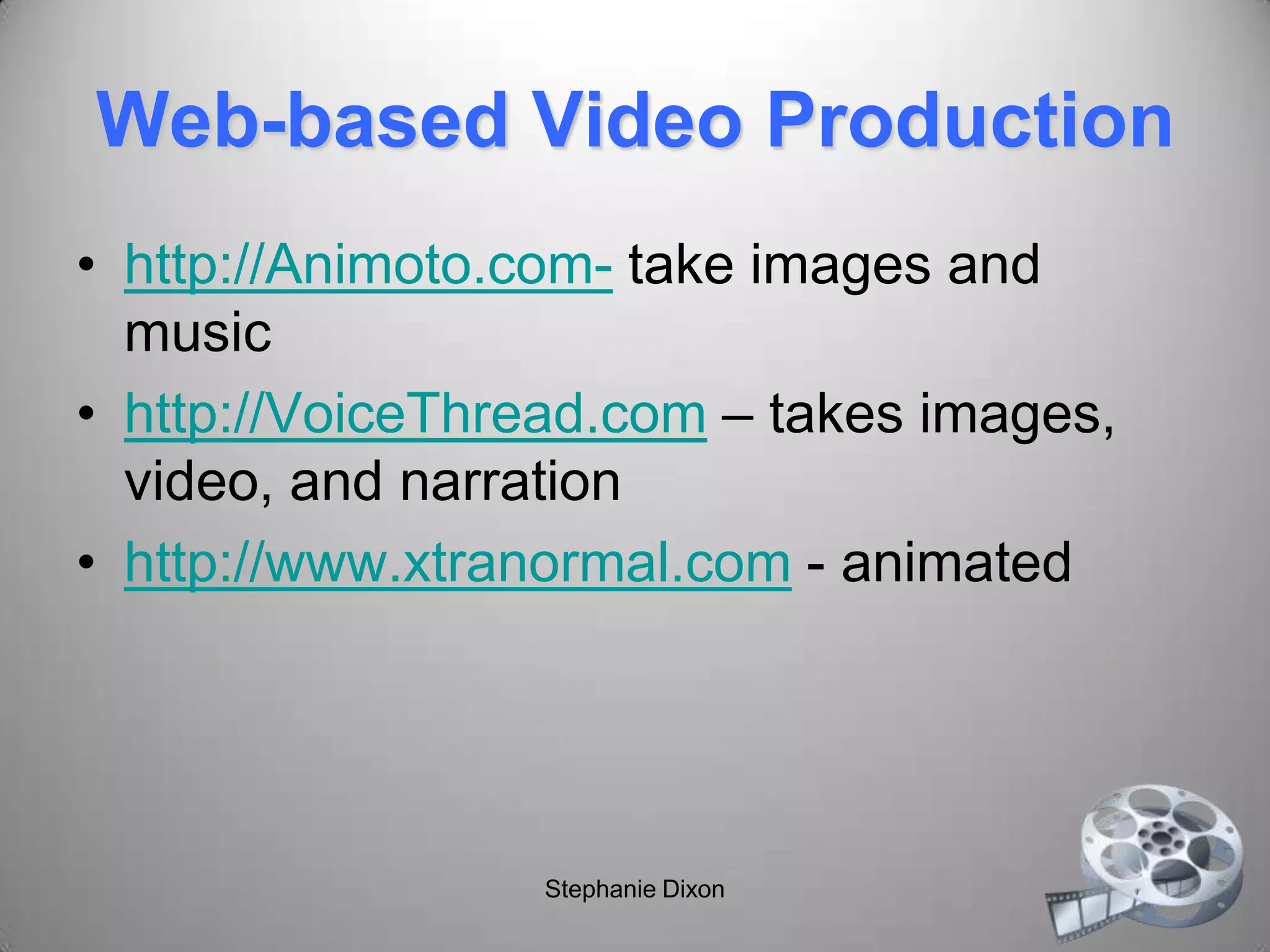 Web-based Video Production
• http://Animoto.com- take images and
music
• http://VoiceThread.com – takes images,
video, and narration
• http://www.xtranormal.com - animated
Stephanie Dixon
 