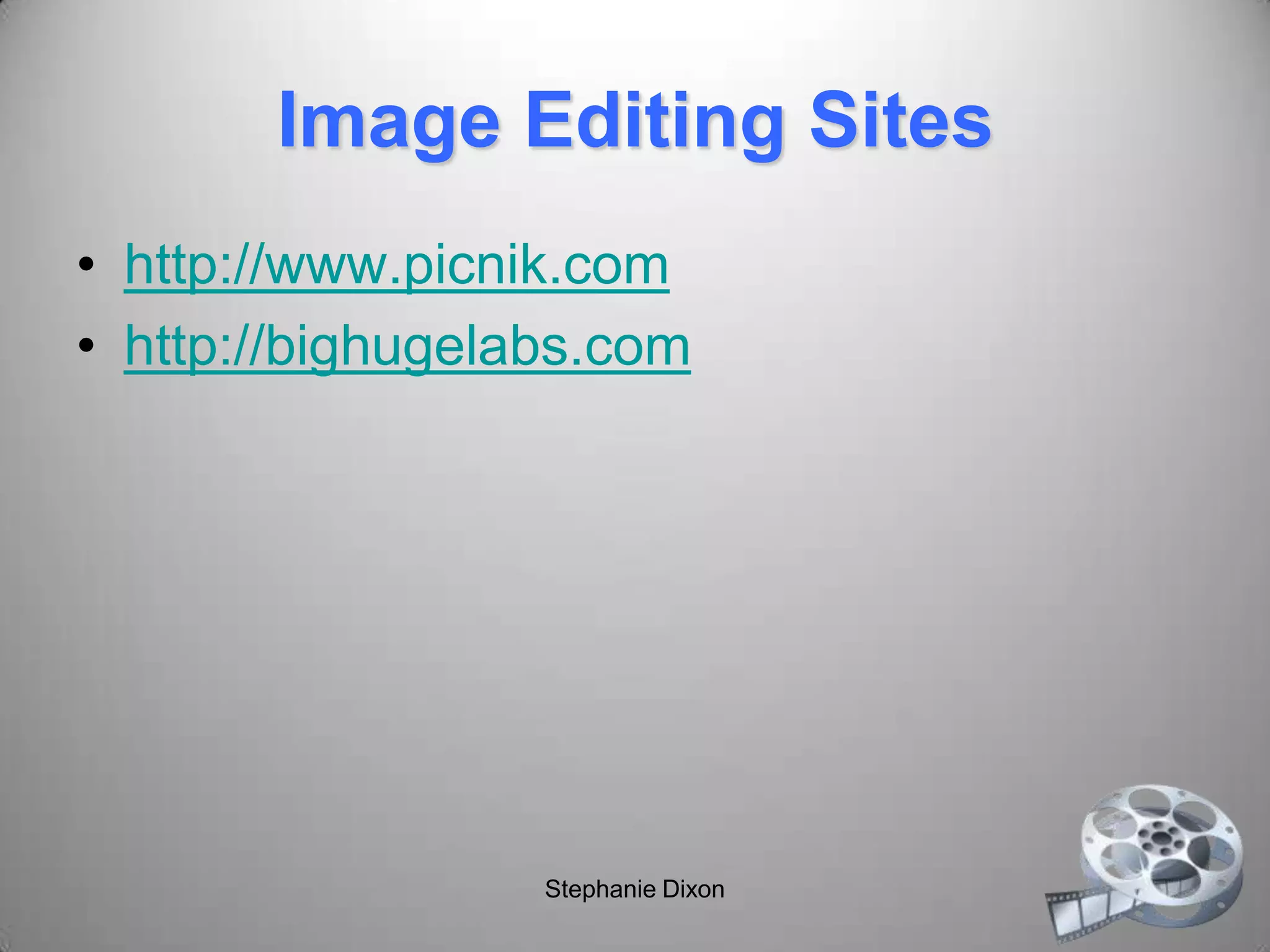 Image Editing Sites
• http://www.picnik.com
• http://bighugelabs.com
Stephanie Dixon
 