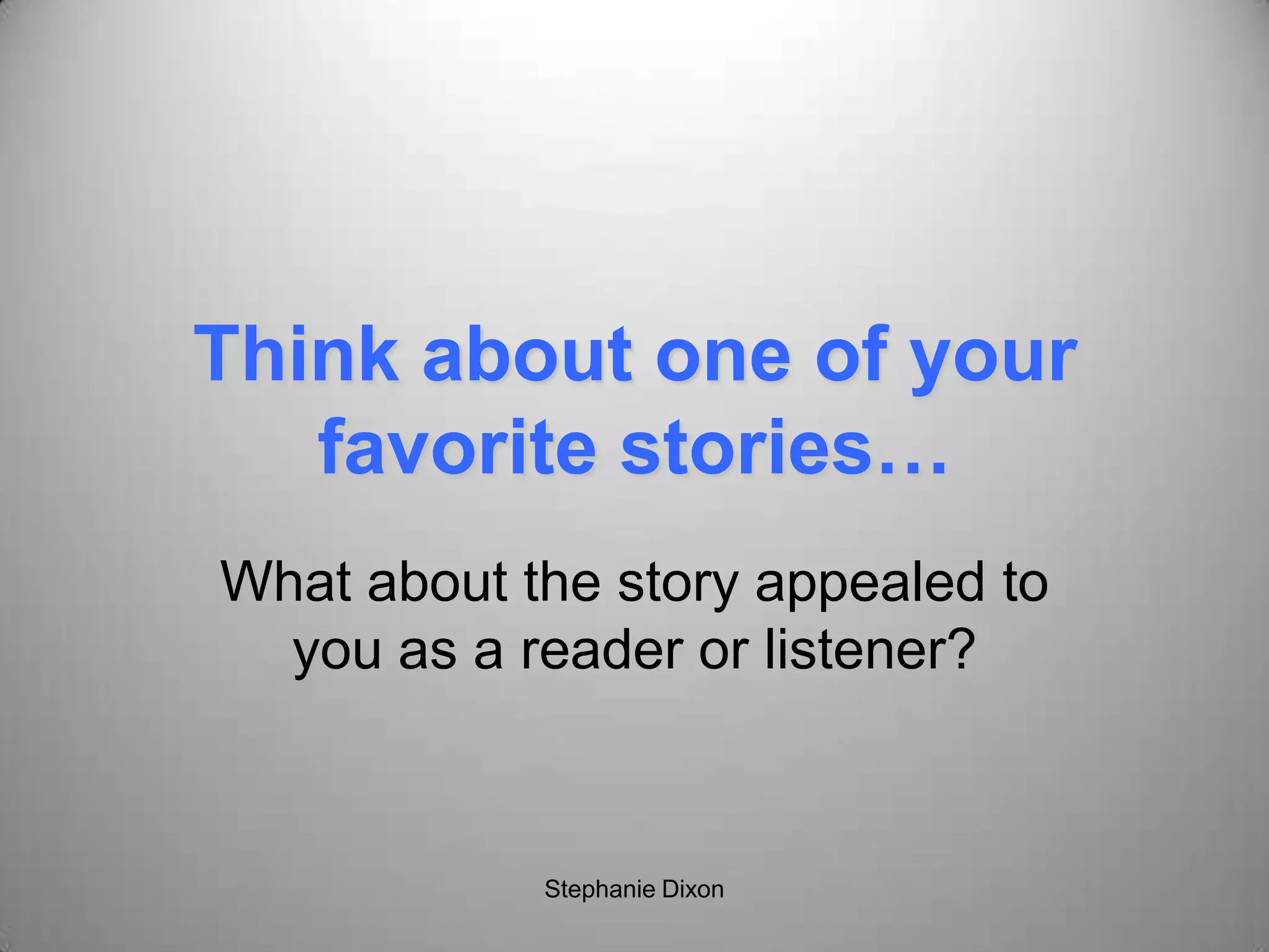 Think about one of your
favorite stories…
What about the story appealed to
you as a reader or listener?
Stephanie Dixon
 