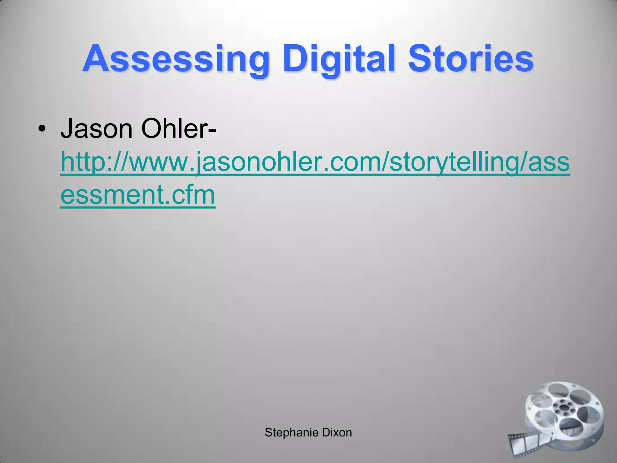 Assessing Digital Stories
• Jason Ohler-
http://www.jasonohler.com/storytelling/ass
essment.cfm
Stephanie Dixon
 