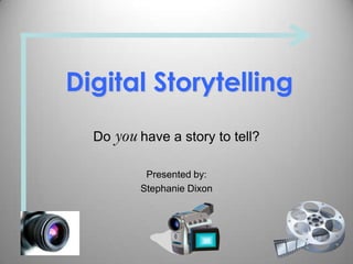 Digital Storytelling
Do you have a story to tell?
Presented by:
Stephanie Dixon
 