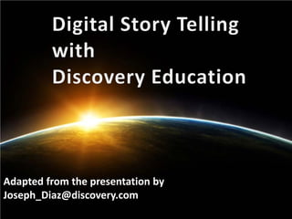 Digital Story Telling




Adapted from the presentation by
Joseph_Diaz@discovery.com
 
