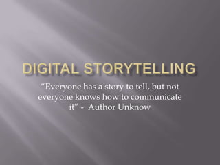 Digital Storytelling “Everyone has a story to tell, but not everyone knows how to communicate it” -  Author Unknow 