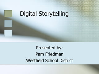 Digital Storytelling Presented by: Pam Friedman Westfield School District 