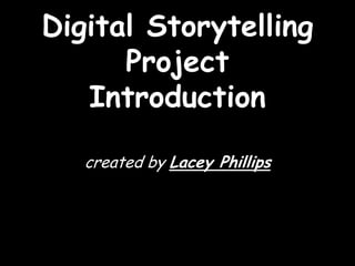 Digital Storytelling
      Project
   Introduction

   created by Lacey Phillips
 