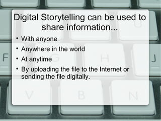 Digital Storytelling can be used to
share information...

With anyone

Anywhere in the world

At anytime

By uploading the file to the Internet or
sending the file digitally.
 