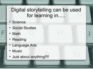 Digital storytelling can be used
for learning in.....

Science

Social Studies

Math

Reading

Language Arts

Music

Just about anything!!!!
 
