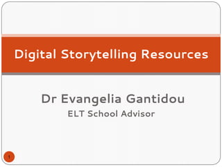 Dr Evangelia Gantidou
ELT School Advisor
Digital Storytelling Resources
1
 