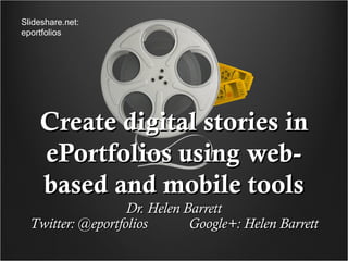 Slideshare.net:
eportfolios




    Create digital stories in
    ePortfolios using web-
    based and mobile tools
                   Dr. Helen Barrett
  Twitter: @eportfolios       Google+: Helen Barrett
 