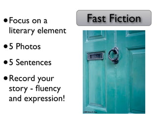 •   Focus on a         Fast Fiction
    literary element

• 5 Photos
• 5 Sentences
• Record your
    story - ﬂuency
    and expression!
 