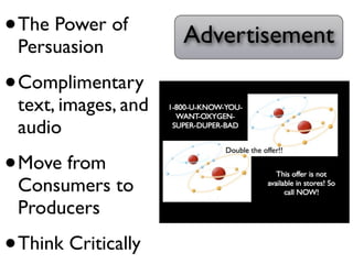 • The Power of       Advertisement
 Persuasion

• Complimentary
 text, images, and
 audio

• Move from
 Consumers to
 Producers

• Think Critically
 
