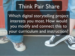 Think Pair Share
Which digital storytelling project
 interests you most. How would
 you modify and connect this to
your curriculum and instruction?
 