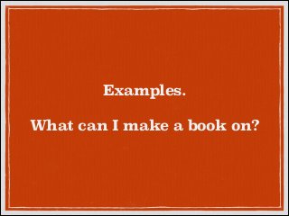 Examples.
!

What can I make a book on?

 