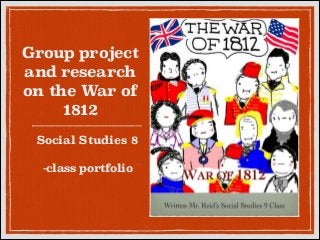 Group project
and research
on the War of
1812
Social Studies 8
!

-class portfolio

 