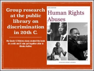 Group research
at the public
library on
discrimination
in 20th C.
My Grade 12 History class created this book
on a wiki and it was put together after in
iBooks Author.

 