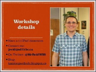 Workshop
details
• Have a 1:1 iPad classroom
• Contact me:
jreid@sd73.bc.ca

• On Twitter: @MrReidWSS
• Blog:

kamloopsedtech.blogspot.ca

 
