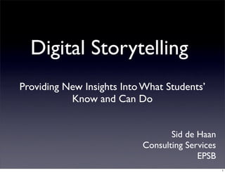 Digital Storytelling
Providing New Insights Into What Students’
           Know and Can Do


                                  Sid de Haan
                           Consulting Services
                                         EPSB
                                                 1
 