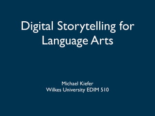 Digital Storytelling for
    Language Arts


           Michael Kiefer
     Wilkes University EDIM 510
 
