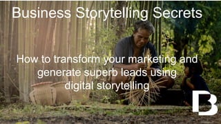 Business Storytelling Secrets
How to transform your marketing and
generate superb leads using
digital storytelling
 