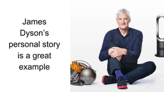 James
Dyson’s
personal story
is a great
example
 