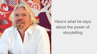 Here’s what he says
about the power of
storytelling
 